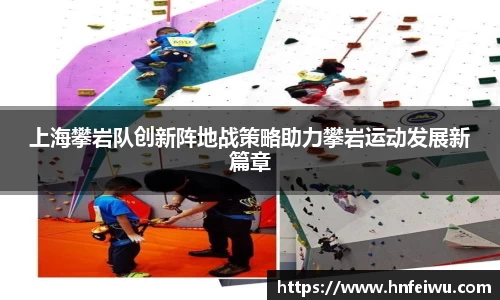 上海攀岩队创新阵地战策略助力攀岩运动发展新篇章