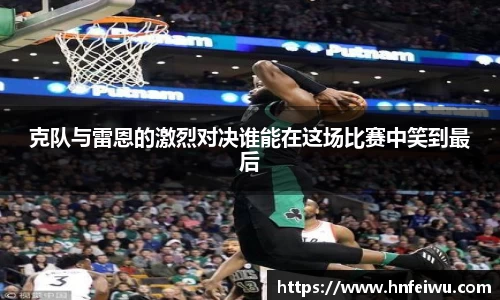 克队与雷恩的激烈对决谁能在这场比赛中笑到最后